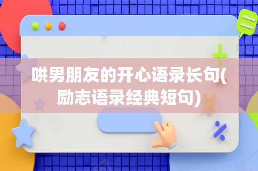 哄男朋友的开心语录长句(励志语录经典短句)