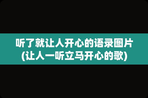 听了就让人开心的语录图片(让人一听立马开心的歌)