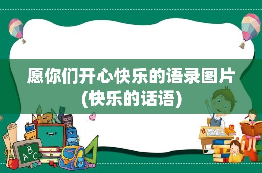 愿你们开心快乐的语录图片(快乐的话语)