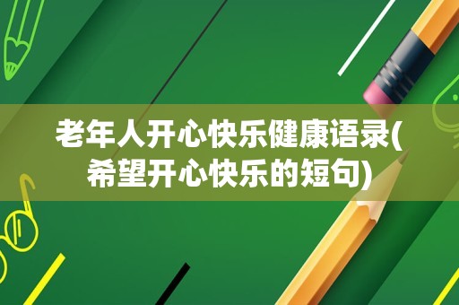 老年人开心快乐健康语录(希望开心快乐的短句)
