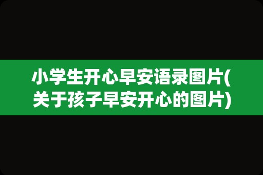小学生开心早安语录图片(关于孩子早安开心的图片)