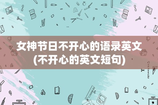 女神节日不开心的语录英文(不开心的英文短句)
