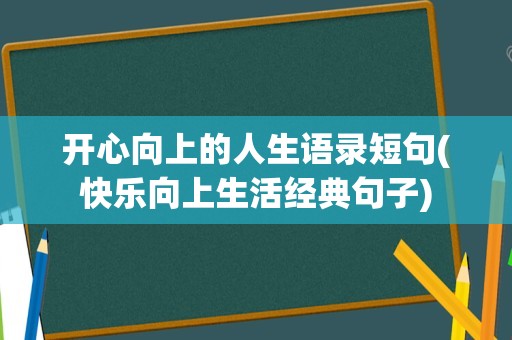 开心向上的人生语录短句(快乐向上生活经典句子)
