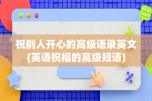 祝别人开心的高级语录英文(英语祝福的高级短语)