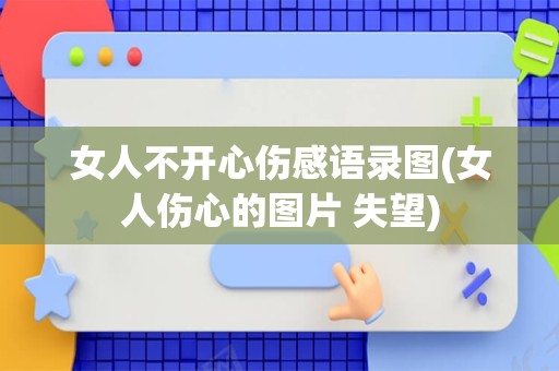 女人不开心伤感语录图(女人伤心的图片 失望)