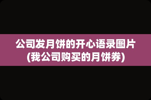 公司发月饼的开心语录图片(我公司购买的月饼券)