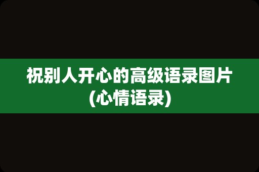 祝别人开心的高级语录图片(心情语录)