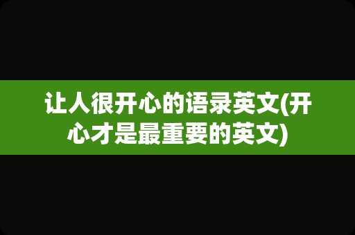 让人很开心的语录英文(开心才是最重要的英文)