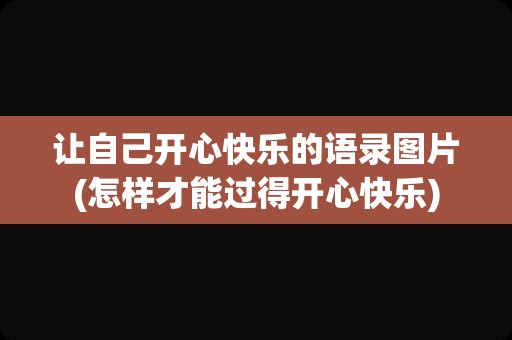 让自己开心快乐的语录图片(怎样才能过得开心快乐)