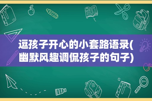 逗孩子开心的小套路语录(幽默风趣调侃孩子的句子)