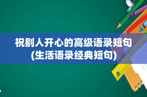 祝别人开心的高级语录短句(生活语录经典短句)