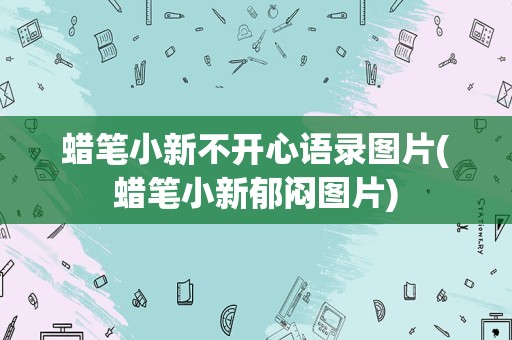 蜡笔小新不开心语录图片(蜡笔小新郁闷图片)
