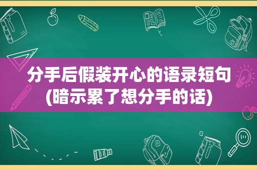 分手后假装开心的语录短句(暗示累了想分手的话)