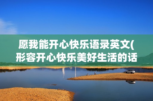 愿我能开心快乐语录英文(形容开心快乐美好生活的话语)