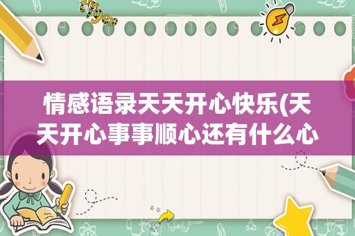 情感语录天天开心快乐(天天开心事事顺心还有什么心)