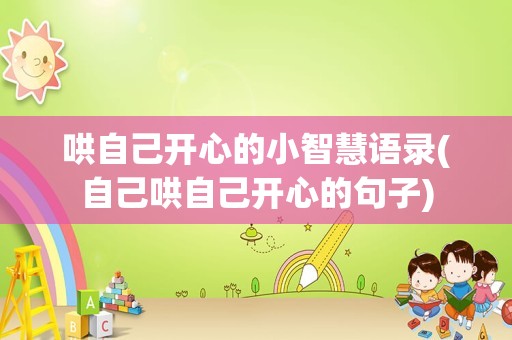 哄自己开心的小智慧语录(自己哄自己开心的句子)