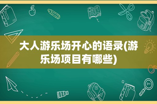 大人游乐场开心的语录(游乐场项目有哪些)