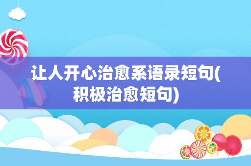 让人开心治愈系语录短句(积极治愈短句)