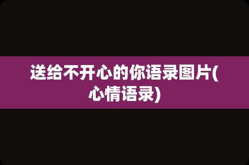 送给不开心的你语录图片(心情语录)