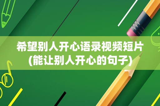 希望别人开心语录视频短片(能让别人开心的句子)