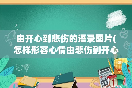 由开心到悲伤的语录图片(怎样形容心情由悲伤到开心)