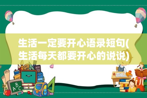 生活一定要开心语录短句(生活每天都要开心的说说)