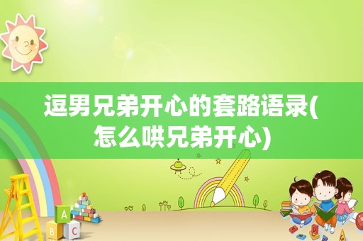逗男兄弟开心的套路语录(怎么哄兄弟开心)