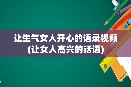 让生气女人开心的语录视频(让女人高兴的话语)