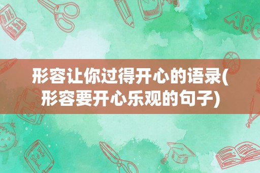 形容让你过得开心的语录(形容要开心乐观的句子)