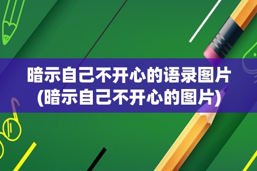 暗示自己不开心的语录图片(暗示自己不开心的图片)