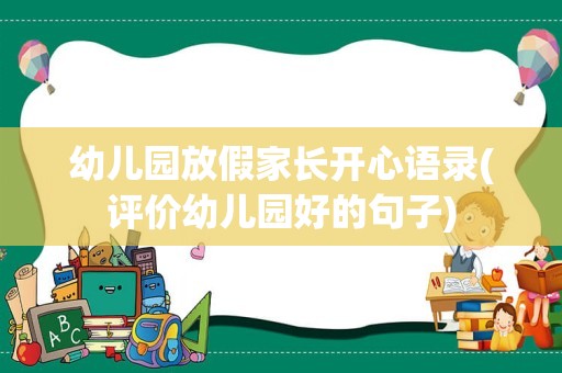 幼儿园放假家长开心语录(评价幼儿园好的句子)
