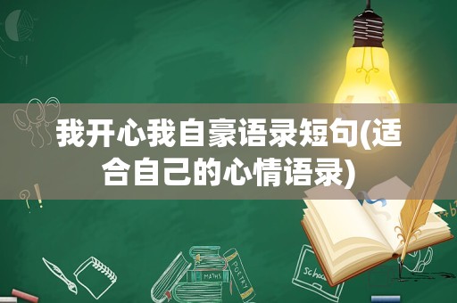 我开心我自豪语录短句(适合自己的心情语录)