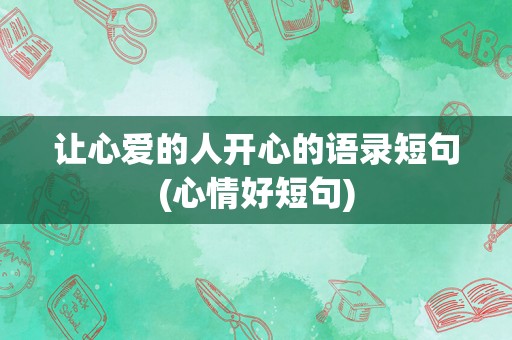 让心爱的人开心的语录短句(心情好短句)