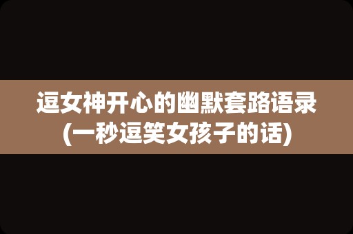 逗女神开心的幽默套路语录(一秒逗笑女孩子的话)