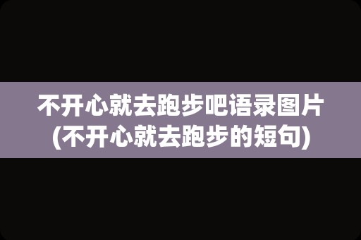 不开心就去跑步吧语录图片(不开心就去跑步的短句)