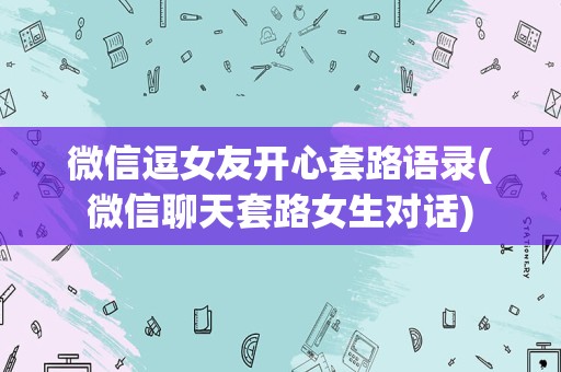 微信逗女友开心套路语录(微信聊天套路女生对话)