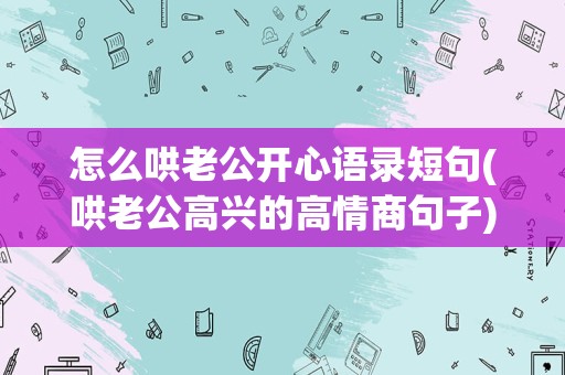 怎么哄老公开心语录短句(哄老公高兴的高情商句子)