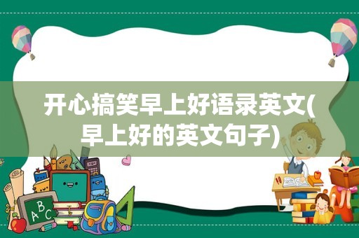 开心搞笑早上好语录英文(早上好的英文句子)