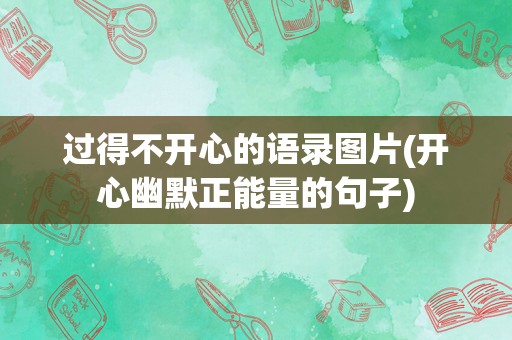 过得不开心的语录图片(开心幽默正能量的句子)