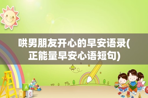 哄男朋友开心的早安语录(正能量早安心语短句)