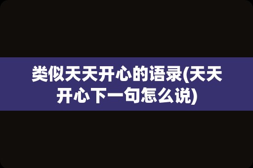 类似天天开心的语录(天天开心下一句怎么说)