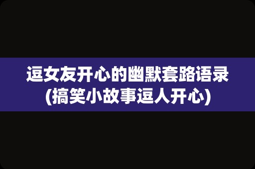 逗女友开心的幽默套路语录(搞笑小故事逗人开心)