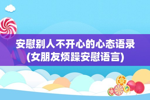 安慰别人不开心的心态语录(女朋友烦躁安慰语言)