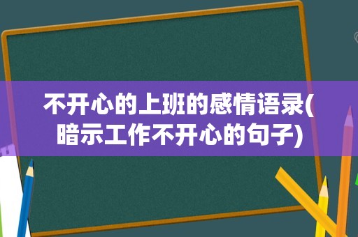 不开心的上班的感情语录(暗示工作不开心的句子)
