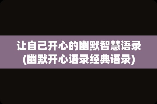 让自己开心的幽默智慧语录(幽默开心语录经典语录)