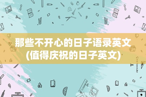 那些不开心的日子语录英文(值得庆祝的日子英文)