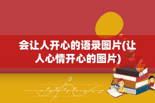 会让人开心的语录图片(让人心情开心的图片)