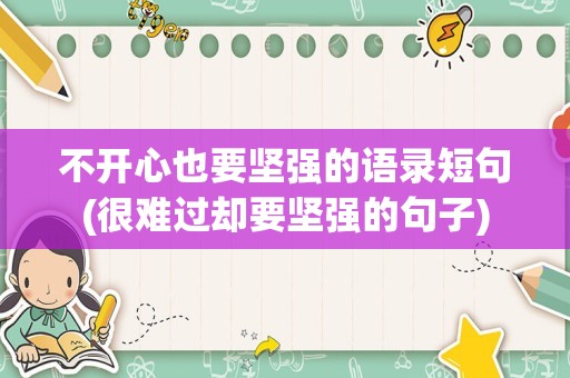 不开心也要坚强的语录短句(很难过却要坚强的句子)