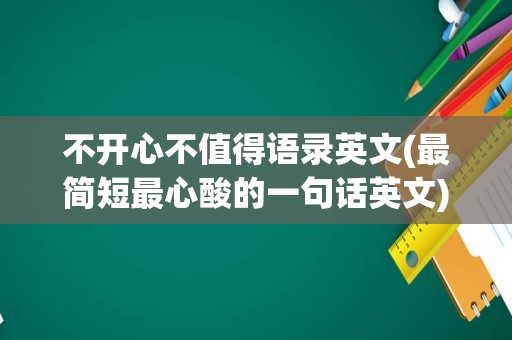 不开心不值得语录英文(最简短最心酸的一句话英文)