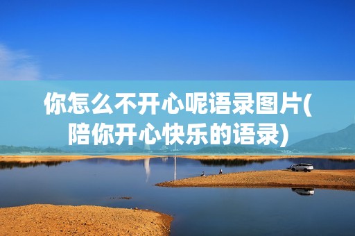 你怎么不开心呢语录图片(陪你开心快乐的语录)